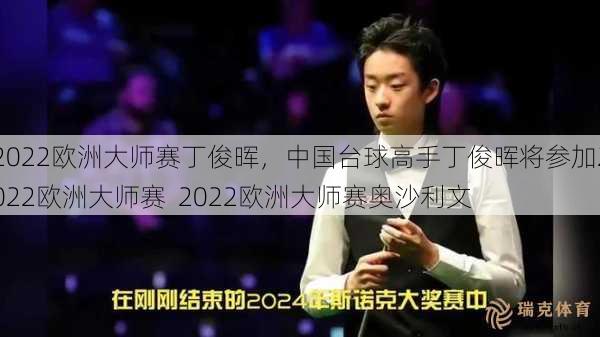 2022欧洲大师赛丁俊晖，中国台球高手丁俊晖将参加2022欧洲大师赛  2022欧洲大师赛奥沙利文